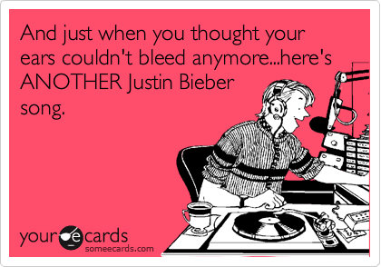 And just when you thought your ears couldn't bleed anymore...here's ANOTHER Justin Bieber
song.