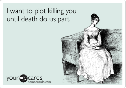 I want to plot killing you
until death do us part.