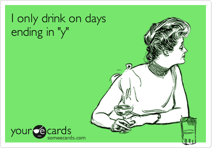 I only drink on days 
ending in "y"