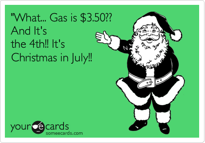 "What... Gas is %243.50?? 
And It's
the 4th!! It's
Christmas in July!!