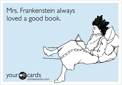 Mrs. Frankenstein always 
loved a good book.