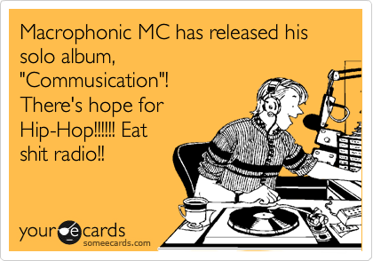 Macrophonic MC has released his solo album,
"Commusication"!
There's hope for
Hip-Hop!!!!!! Eat
shit radio!!