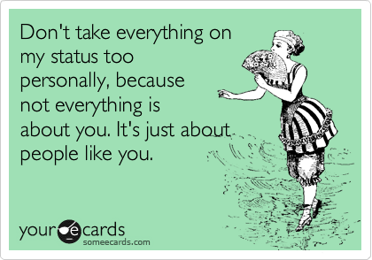 Don't take everything on
my status too
personally, because
not everything is
about you. It's just about
people like you.