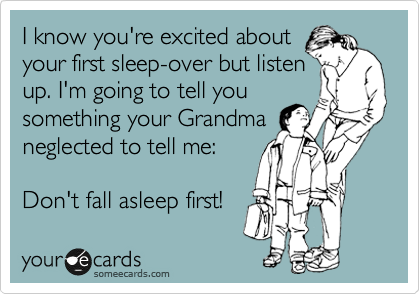 I know you're excited about
your first sleep-over but listen
up. I'm going to tell you
something your Grandma
neglected to tell me: 

Don't fall asleep first!