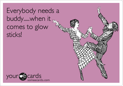 Everybody needs a
buddy.....when it
comes to glow
sticks!