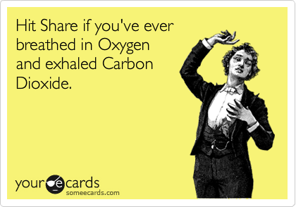 Hit Share if you've ever
breathed in Oxygen
and exhaled Carbon
Dioxide.