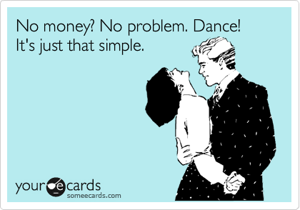 No money? No problem. Dance! It's just that simple.
