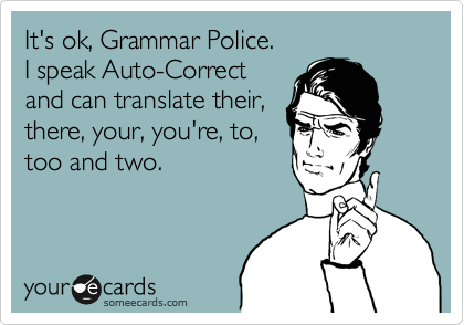 It's ok, Grammar Police.
I speak Auto-Correct
and can translate their,
there, your, you're, to,
too and two. 
