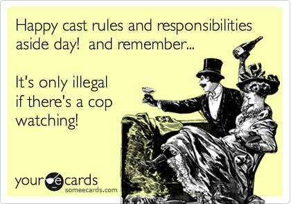 Happy cast rules and responsibilities aside day!  and remember...  

It's only illegal  
if there's a cop 
watching! 