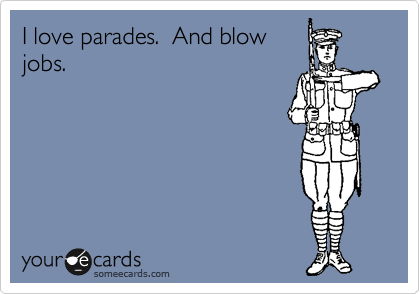 I love parades.  And blow
jobs.