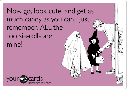 Now go, look cute, and get as much candy as you can.  Just
remember, ALL the
tootsie-rolls are
mine!