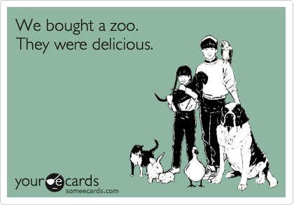 We bought a zoo.
They were delicious.