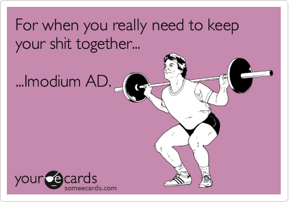 For when you really need to keep your shit together...

...Imodium AD.