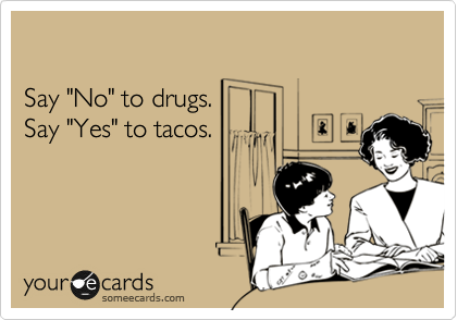

Say "No" to drugs. 
Say "Yes" to tacos.