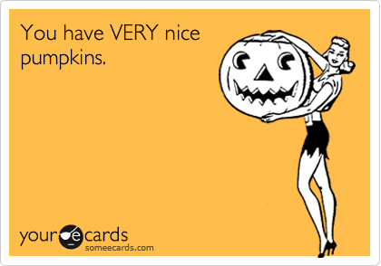 You have VERY nice
pumpkins.