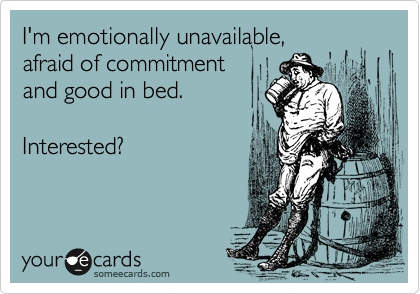 I'm emotionally unavailable,
afraid of commitment
and good in bed.

Interested?