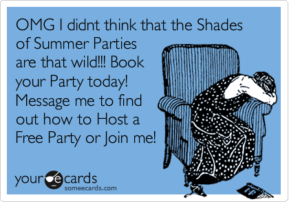 OMG I didnt think that the Shades of Summer Parties
are that wild!!! Book
your Party today!
Message me to find
out how to Host a
Free Party or Join me! 