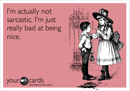 I'm actually not
sarcastic, I'm just
really bad at being
nice.