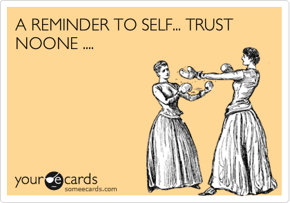 A REMINDER TO SELF... TRUST NOONE ....
