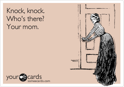 Knock, knock. 
Who's there?
Your mom.