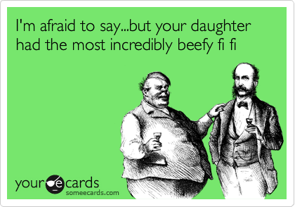 I'm afraid to say...but your daughter had the most incredibly beefy fi fi