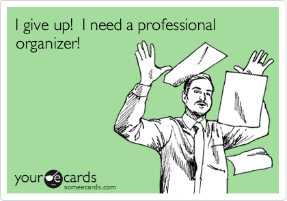 I give up!  I need a professional organizer!