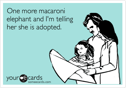 One more macaroni
elephant and I'm telling
her she is adopted.