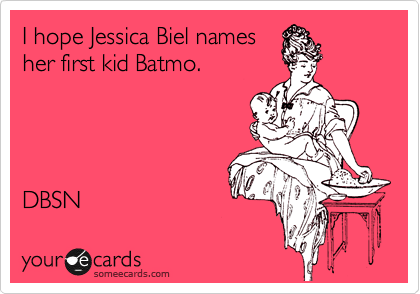 I hope Jessica Biel names
her first kid Batmo.




DBSN 