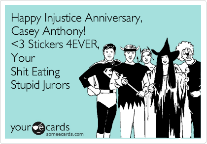 Happy Injustice Anniversary, 
Casey Anthony! 
%3C3 Stickers 4EVER,
Your 
Shit Eating
Stupid Jurors  