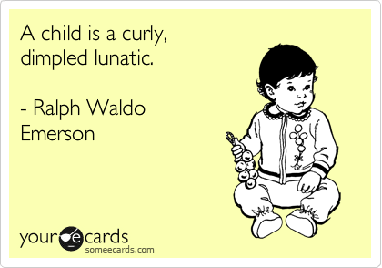 A child is a curly, dimpled lunatic. - Ralph Waldo Emerson | Baby