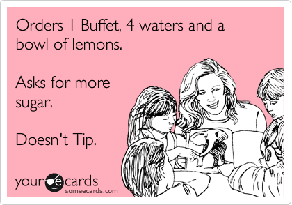 Orders 1 Buffet, 4 waters and a bowl of lemons.

Asks for more
sugar.

Doesn't Tip.
