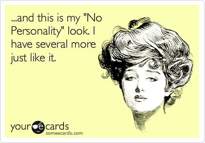...and this is my "No
Personality" look. I
have several more
just like it.