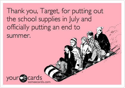 Thank you, Target, for putting out the school supplies in July and officially putting an end to
summer.