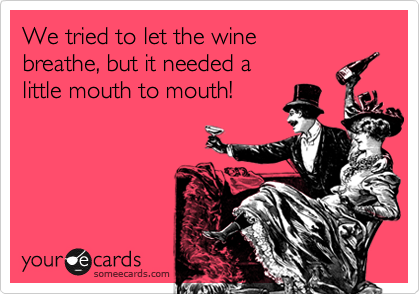We tried to let the wine
breathe, but it needed a 
little mouth to mouth!