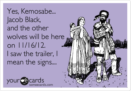 Yes, Kemosabe...
Jacob Black,
and the other
wolves will be here
on 11/16/12. 
I saw the trailer, I
mean the signs....