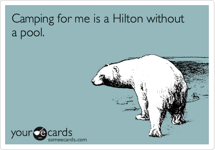 Camping for me is a Hilton without a pool. 