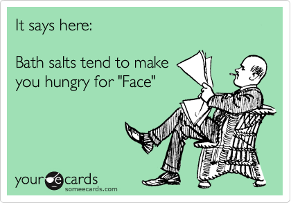 It says here: 

Bath salts tend to make
you hungry for "Face"
