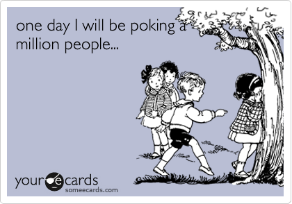 one day I will be poking a
million people...
