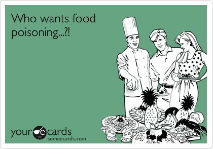 Who wants food
poisoning...?!