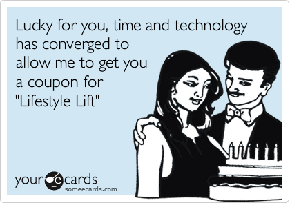 Lucky for you, time and technology has converged to
allow me to get you
a coupon for
"Lifestyle Lift"
