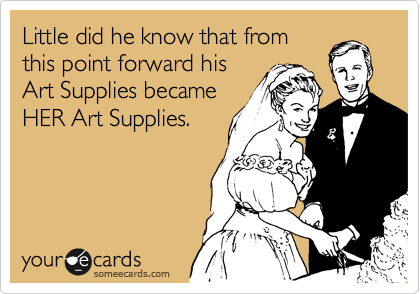 Little did he know that from
this point forward his
Art Supplies became
HER Art Supplies.