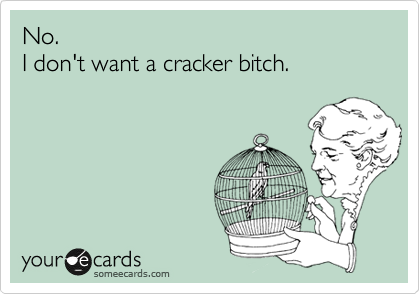 No.
I don't want a cracker bitch.