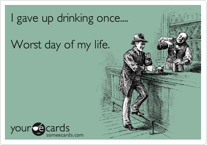 I gave up drinking once....

Worst day of my life.