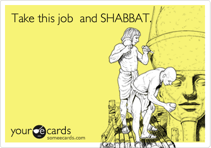 Take this job  and SHABBAT.