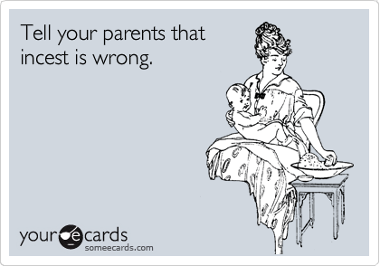 Tell your parents that
incest is wrong.