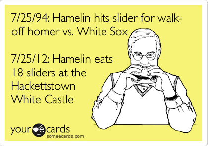7/25/94: Hamelin hits slider for walk- off homer vs. White Sox
 
7/25/12: Hamelin eats
18 sliders at the
Hackettstown
White Castle