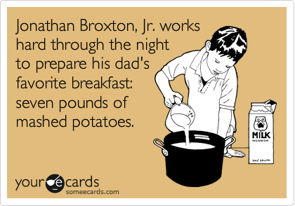 Jonathan Broxton, Jr. works
hard through the night
to prepare his dad's
favorite breakfast: 
seven pounds of 
mashed potatoes.