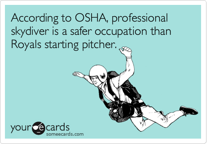 According to OSHA, professional skydiver is a safer occupation than Royals starting pitcher.