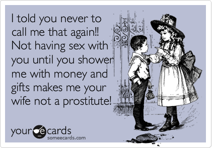 I told you never to call me that again!! Not having sex with you until you shower me with money and gifts makes me your wife not a prostitute! Confession Ecard