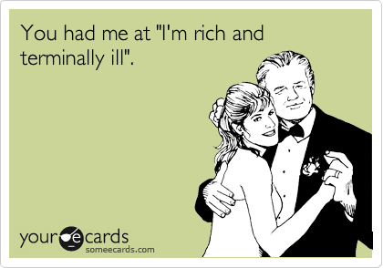 You had me at "I'm rich and terminally ill".